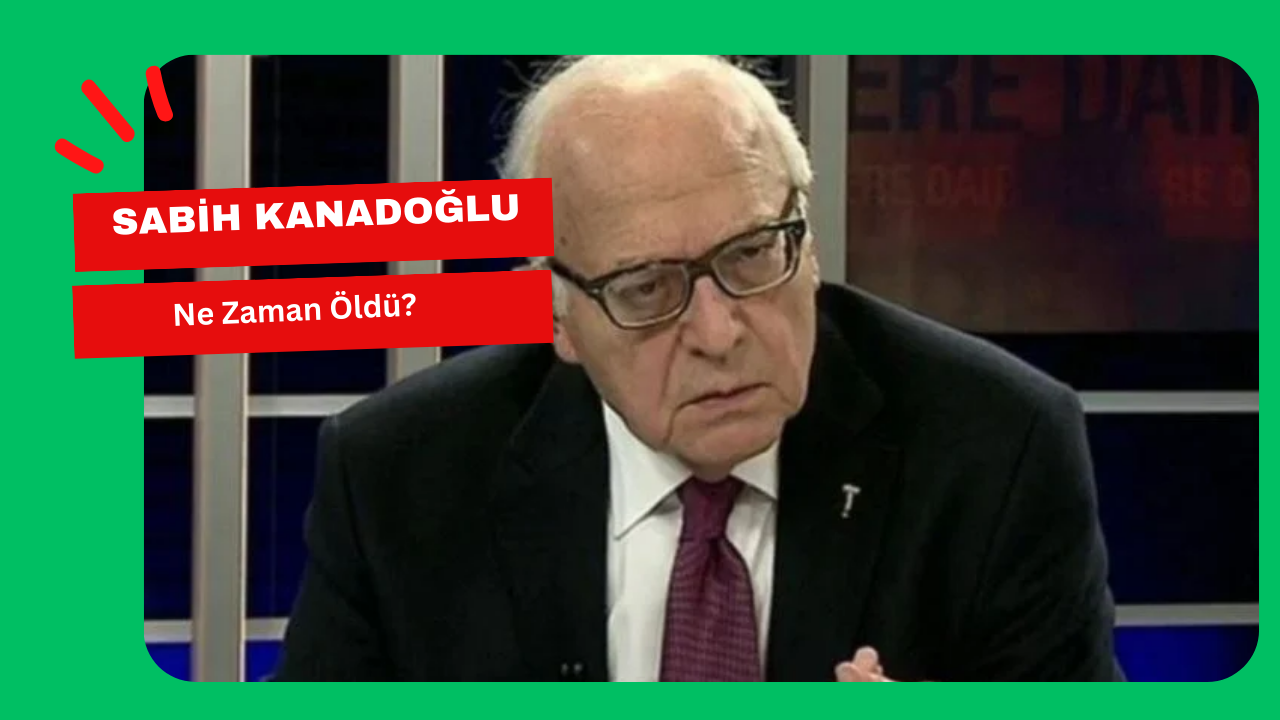 Sabih Kanadoğlu Ne Zaman &Ouml;ld&uuml;? 