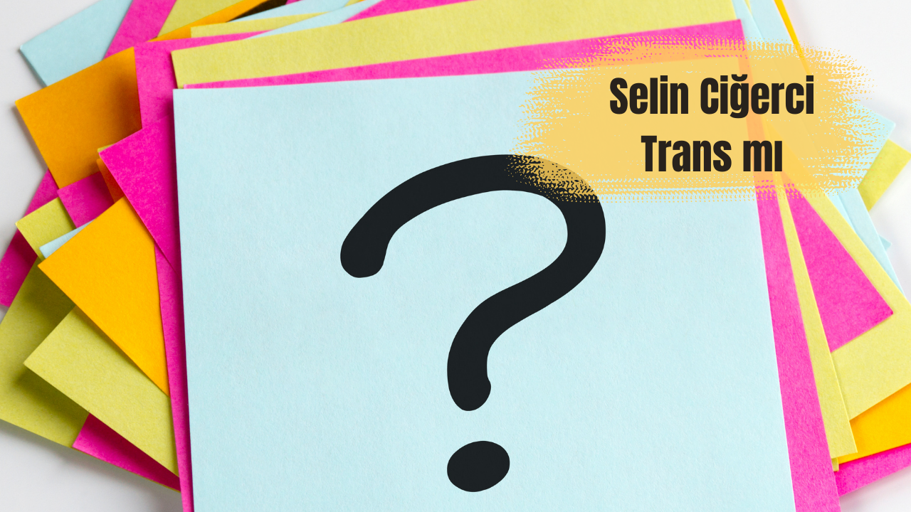 Selin Ciğerci Trans mı