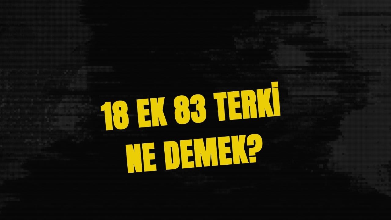 18 Ek 83 Terki Ne Demek? Ne Anlama Geliyor?