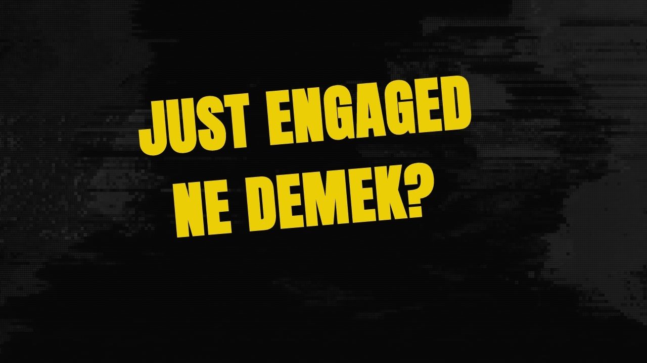 Just Engaged Ne Demek? Ne Anlama Geliyor? (2023)